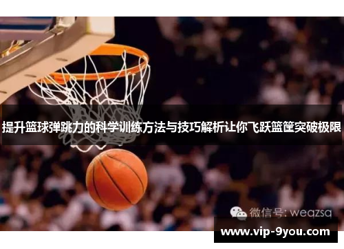 提升篮球弹跳力的科学训练方法与技巧解析让你飞跃篮筐突破极限