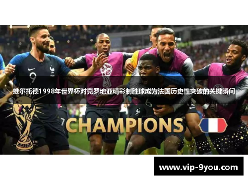 维尔托德1998年世界杯对克罗地亚精彩制胜球成为法国历史性突破的关键瞬间