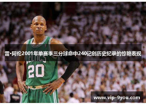 雷·阿伦2001年单赛季三分球命中240记创历史纪录的惊艳表现