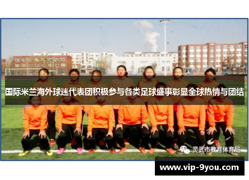 国际米兰海外球迷代表团积极参与各类足球盛事彰显全球热情与团结