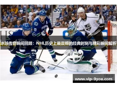 冰球传奇瞬间回顾：NHL历史上最震撼的经典时刻与精彩瞬间解析