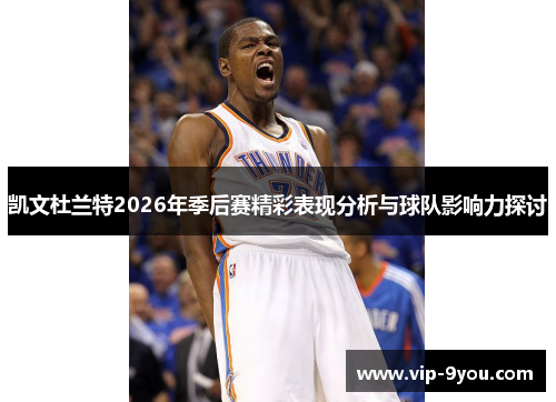 凯文杜兰特2026年季后赛精彩表现分析与球队影响力探讨