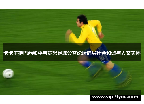 卡卡主持巴西和平与梦想足球公益论坛倡导社会和谐与人文关怀