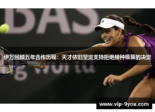 伊万回顾五年合作历程：天才依旧坚定支持拒绝接种疫苗的决定
