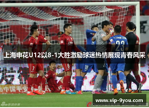 上海申花U12以8-1大胜激励球迷热情展现青春风采